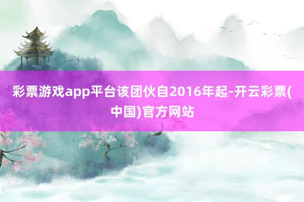 彩票游戏app平台该团伙自2016年起-开云彩票(中国)官方网站