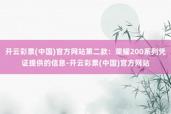 开云彩票(中国)官方网站第二款：荣耀200系列凭证提供的信息-开云彩票(中国)官方网站