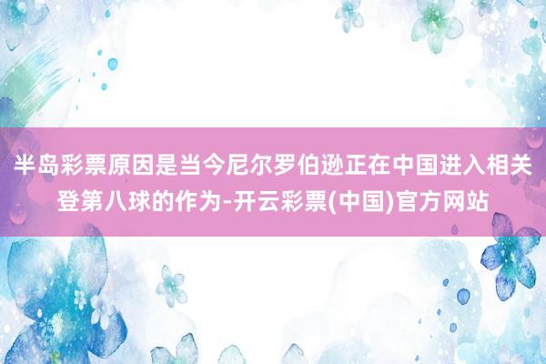 半岛彩票原因是当今尼尔罗伯逊正在中国进入相关登第八球的作为-开云彩票(中国)官方网站