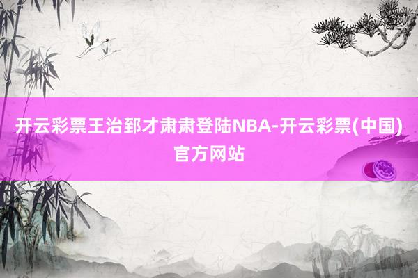 开云彩票王治郅才肃肃登陆NBA-开云彩票(中国)官方网站