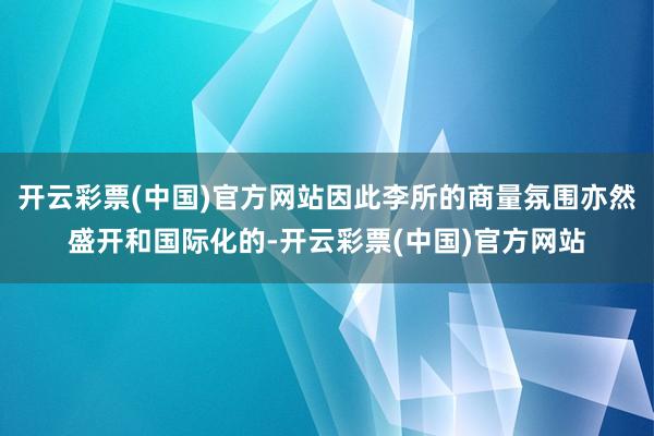 开云彩票(中国)官方网站因此李所的商量氛围亦然盛开和国际化的-开云彩票(中国)官方网站