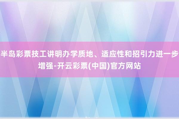 半岛彩票技工讲明办学质地、适应性和招引力进一步增强-开云彩票(中国)官方网站