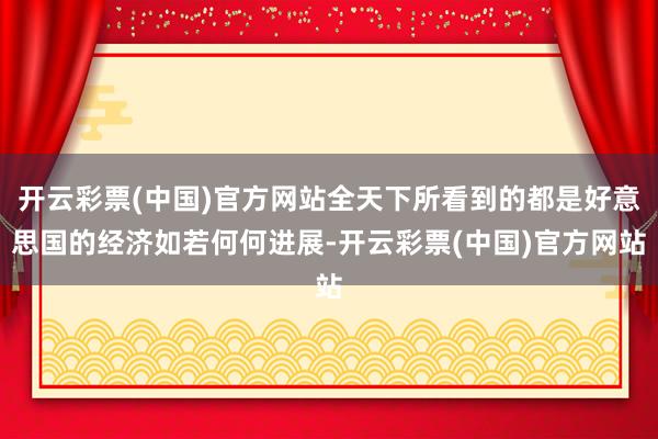 开云彩票(中国)官方网站全天下所看到的都是好意思国的经济如若何何进展-开云彩票(中国)官方网站