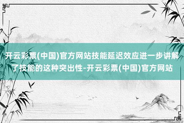 开云彩票(中国)官方网站技能延迟效应进一步讲解了技能的这种突出性-开云彩票(中国)官方网站