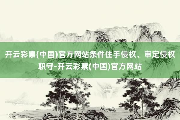 开云彩票(中国)官方网站条件住手侵权、审定侵权职守-开云彩票(中国)官方网站