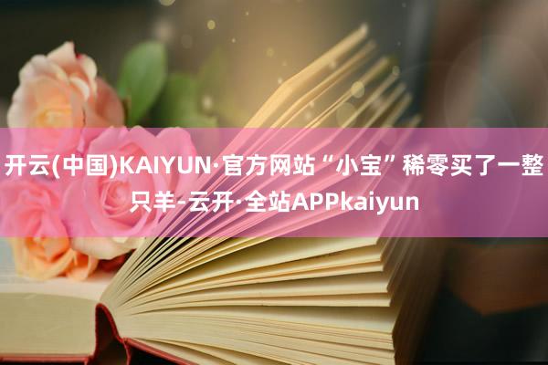 开云(中国)KAIYUN·官方网站“小宝”稀零买了一整只羊-云开·全站APPkaiyun