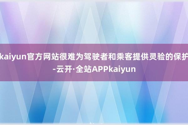 kaiyun官方网站很难为驾驶者和乘客提供灵验的保护-云开·全站APPkaiyun