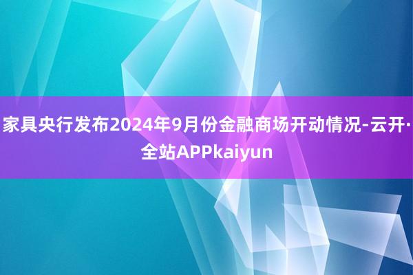 家具央行发布2024年9月份金融商场开动情况-云开·全站APPkaiyun