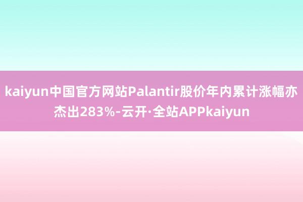 kaiyun中国官方网站Palantir股价年内累计涨幅亦杰出283%-云开·全站APPkaiyun