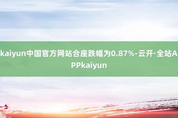 kaiyun中国官方网站合座跌幅为0.87%-云开·全站APPkaiyun