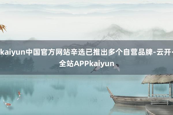 kaiyun中国官方网站辛选已推出多个自营品牌-云开·全站APPkaiyun