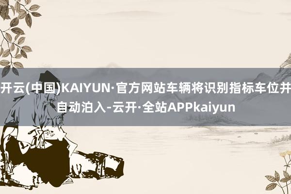 开云(中国)KAIYUN·官方网站车辆将识别指标车位并自动泊入-云开·全站APPkaiyun