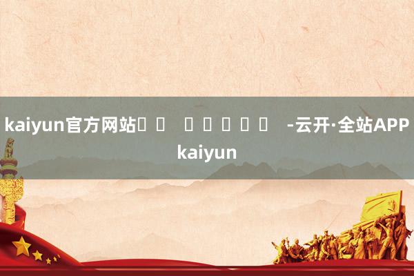 kaiyun官方网站		  					  -云开·全站APPkaiyun