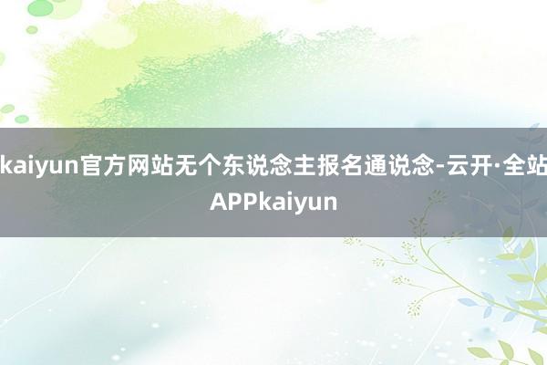 kaiyun官方网站无个东说念主报名通说念-云开·全站APPkaiyun