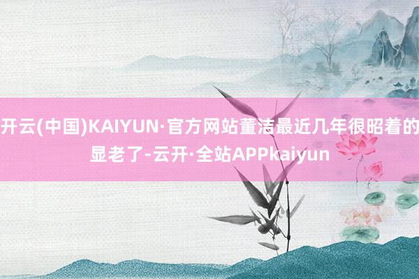 开云(中国)KAIYUN·官方网站董洁最近几年很昭着的显老了-云开·全站APPkaiyun