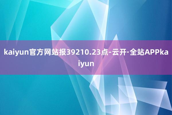 kaiyun官方网站报39210.23点-云开·全站APPkaiyun