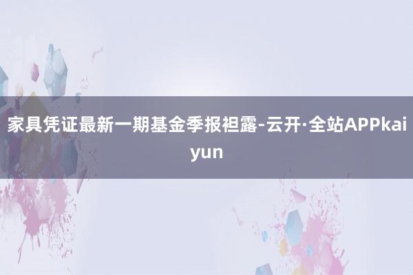 家具凭证最新一期基金季报袒露-云开·全站APPkaiyun