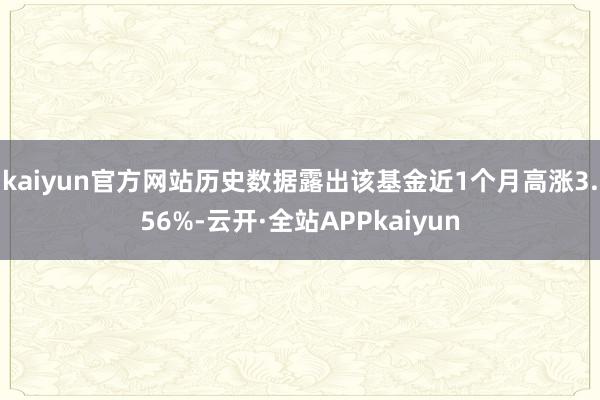 kaiyun官方网站历史数据露出该基金近1个月高涨3.56%-云开·全站APPkaiyun