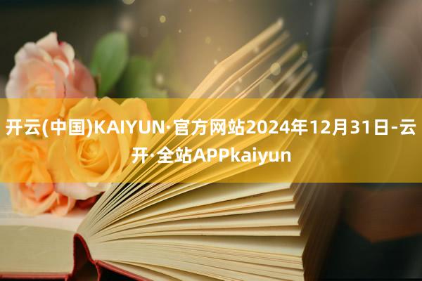 开云(中国)KAIYUN·官方网站2024年12月31日-云开·全站APPkaiyun