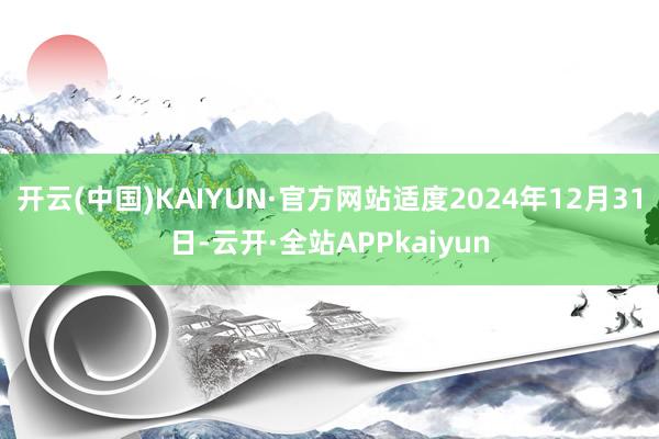 开云(中国)KAIYUN·官方网站适度2024年12月31日-云开·全站APPkaiyun