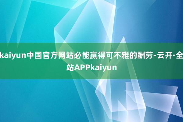 kaiyun中国官方网站必能赢得可不雅的酬劳-云开·全站APPkaiyun