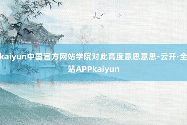 kaiyun中国官方网站学院对此高度意思意思-云开·全站APPkaiyun