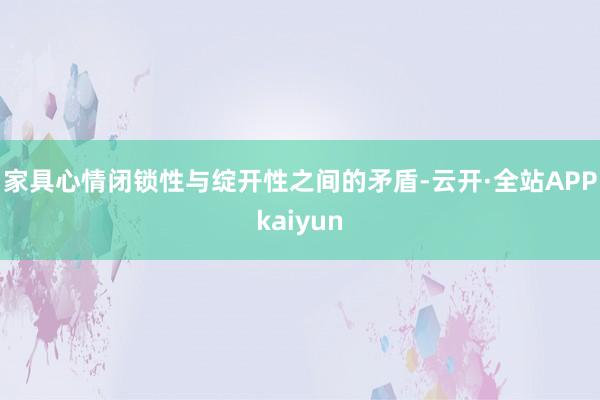 家具心情闭锁性与绽开性之间的矛盾-云开·全站APPkaiyun