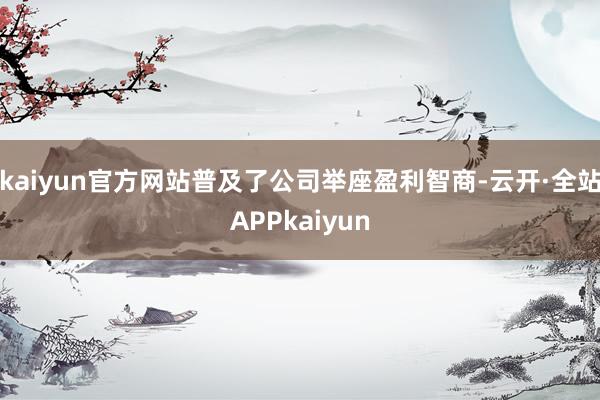 kaiyun官方网站普及了公司举座盈利智商-云开·全站APPkaiyun