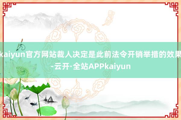 kaiyun官方网站裁人决定是此前法令开销举措的效果-云开·全站APPkaiyun