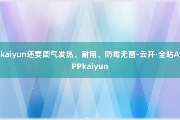 kaiyun还要阔气发热、耐用、防霉无菌-云开·全站APPkaiyun