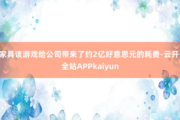 家具该游戏给公司带来了约2亿好意思元的耗费-云开·全站APPkaiyun